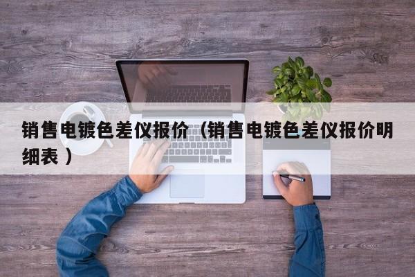 銷售電鍍色差儀報價（銷售電鍍色差儀報價明細(xì)表 ）