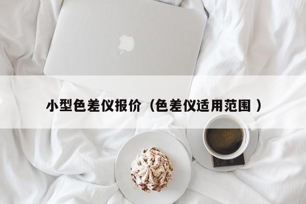 小型色差儀報價（色差儀適用范圍 ）