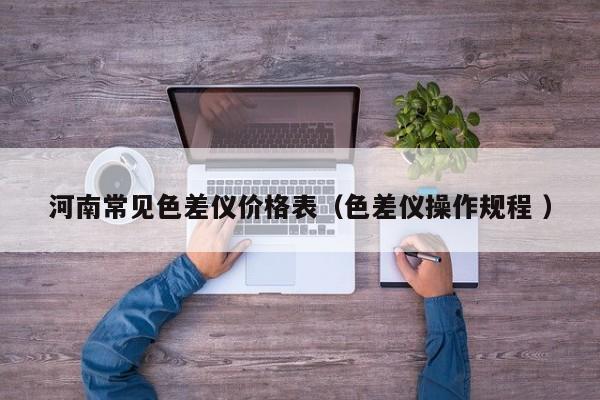河南常見色差儀價格表（色差儀操作規(guī)程 ）