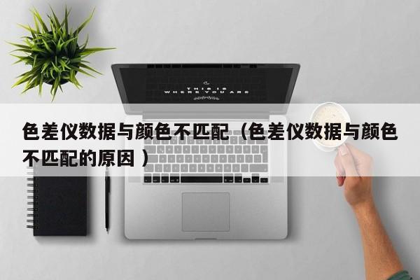 色差儀數據與顏色不匹配（色差儀數據與顏色不匹配的原因 ）
