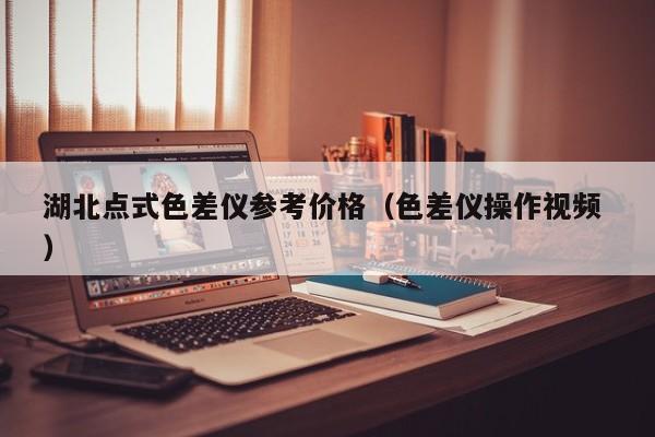 湖北點式色差儀參考價格（色差儀操作視頻 ）