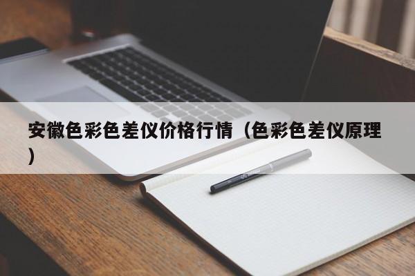 安徽色彩色差儀價(jià)格行情（色彩色差儀原理 ）