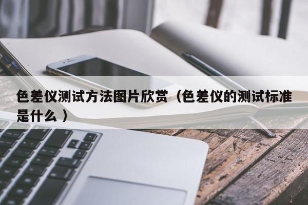 色差儀測試方法圖片欣賞（色差儀的測試標(biāo)準(zhǔn)是什么 ）