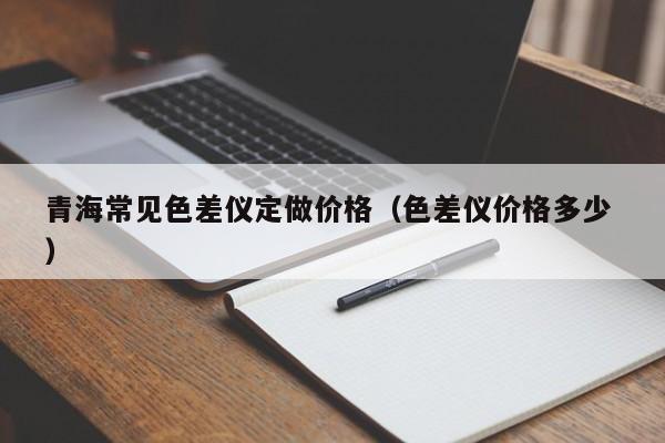 青海常見色差儀定做價(jià)格（色差儀價(jià)格多少 ）