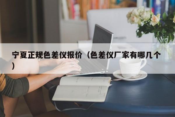 寧夏正規(guī)色差儀報價（色差儀廠家有哪幾個 ）
