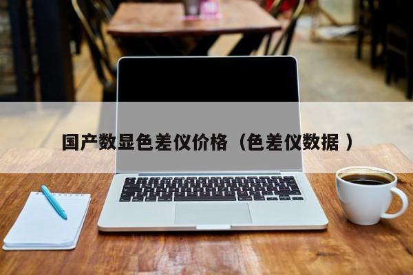 國產數(shù)顯色差儀價格（色差儀數(shù)據(jù) ）