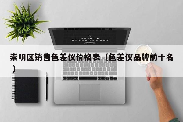 崇明區(qū)銷(xiāo)售色差儀價(jià)格表（色差儀品牌前十名 ）