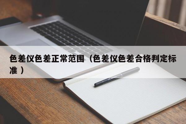 色差儀色差正常范圍（色差儀色差合格判定標(biāo)準 ）