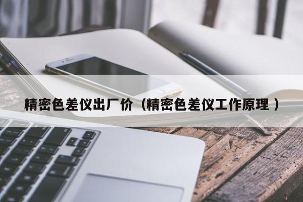 精密色差儀出廠價(jià)（精密色差儀工作原理 ）