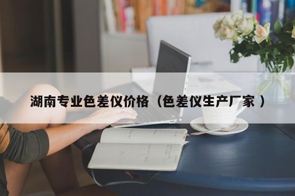 湖南專業(yè)色差儀價格（色差儀生產廠家 ）