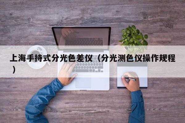 上海手持式分光色差儀（分光測色儀操作規(guī)程 ）
