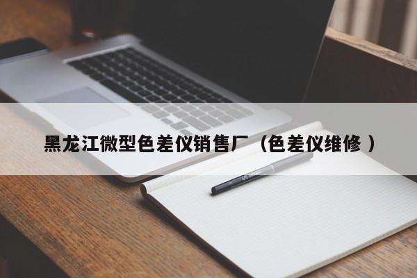 黑龍江微型色差儀銷(xiāo)售廠(chǎng)（色差儀維修 ）