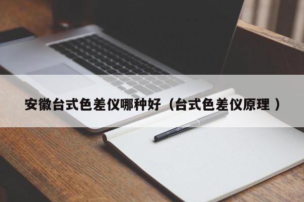安徽臺(tái)式色差儀哪種好（臺(tái)式色差儀原理 ）