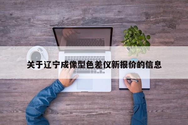 關(guān)于遼寧成像型色差儀新報(bào)價(jià)的信息