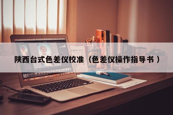 陜西臺式色差儀校準（色差儀操作指導書 ）