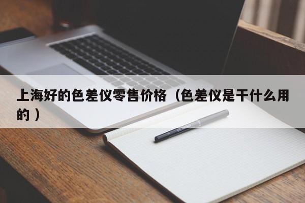 上海好的色差儀零售價(jià)格（色差儀是干什么用的 ）