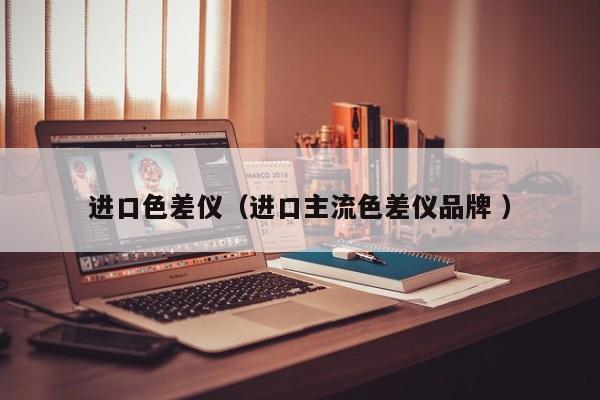 進(jìn)口色差儀（進(jìn)口主流色差儀品牌 ）