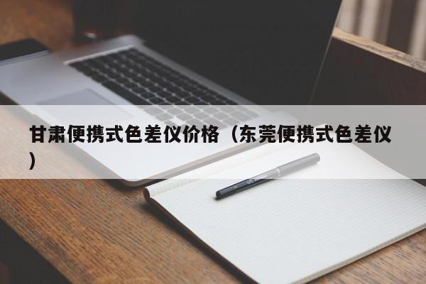甘肅便攜式色差儀價(jià)格（東莞便攜式色差儀 ）
