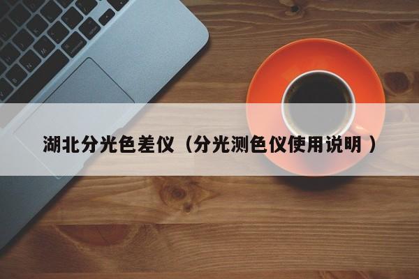 湖北分光色差儀（分光測(cè)色儀使用說明 ）