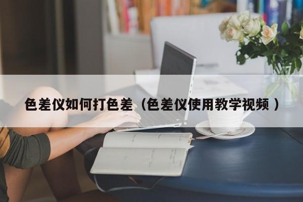 色差儀如何打色差（色差儀使用教學視頻 ）