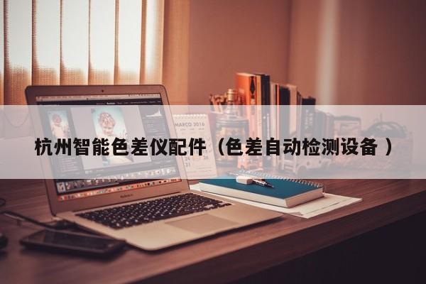 杭州智能色差儀配件（色差自動(dòng)檢測設(shè)備 ）