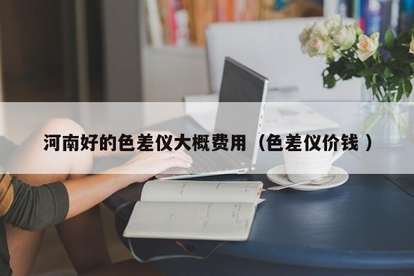 河南好的色差儀大概費用（色差儀價錢 ）