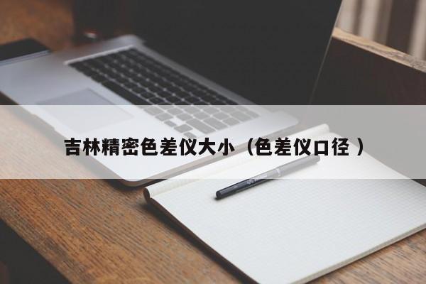 吉林精密色差儀大?。ㄉ顑x口徑 ）