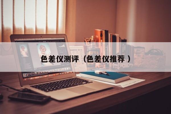色差儀測評(píng)（色差儀推薦 ）