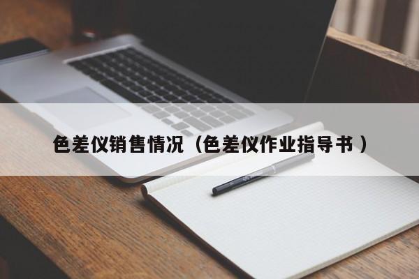 色差儀銷(xiāo)售情況（色差儀作業(yè)指導(dǎo)書(shū) ）