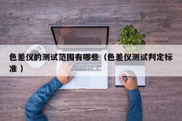 色差儀的測試范圍有哪些（色差儀測試判定標準 ）