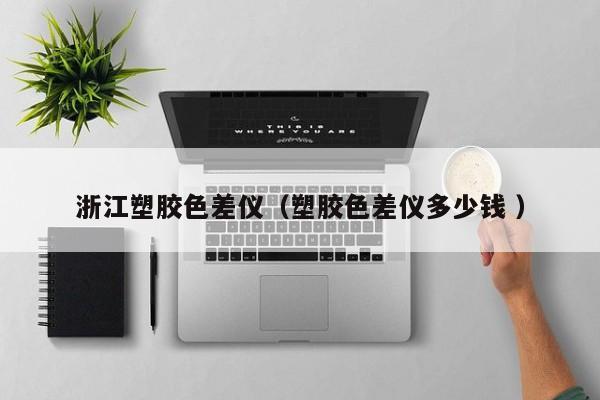 浙江塑膠色差儀（塑膠色差儀多少錢 ）