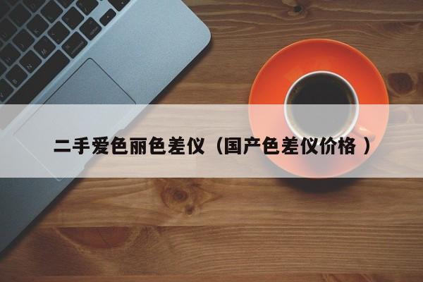 二手愛色麗色差儀（國產(chǎn)色差儀價(jià)格 ）